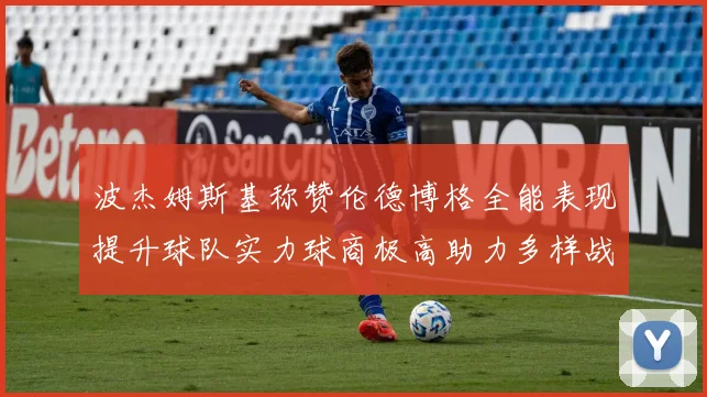 波杰姆斯基称赞伦德博格全能表现提升球队实力球商极高助力多样战术选择