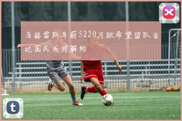 马赫雷斯年薪5220万欧希望留队吉达国民或将解约