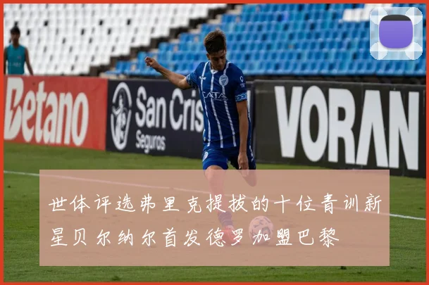 世体评选弗里克提拔的十位青训新星贝尔纳尔首发德罗加盟巴黎