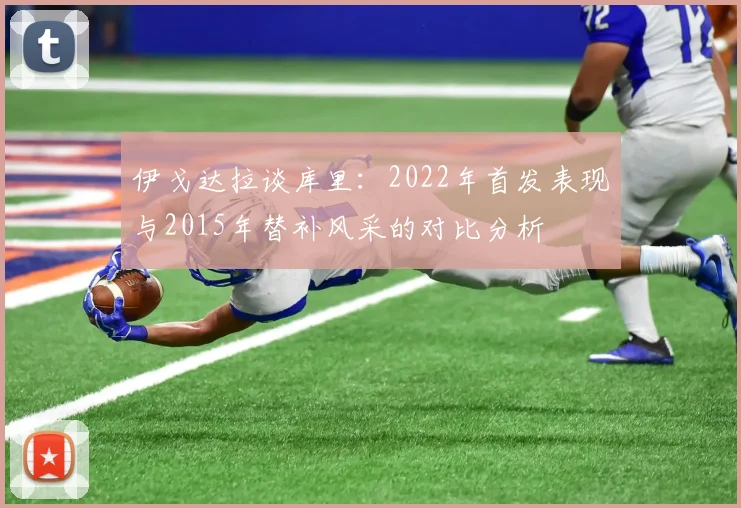 伊戈达拉谈库里：2022年首发表现与2015年替补风采的对比分析