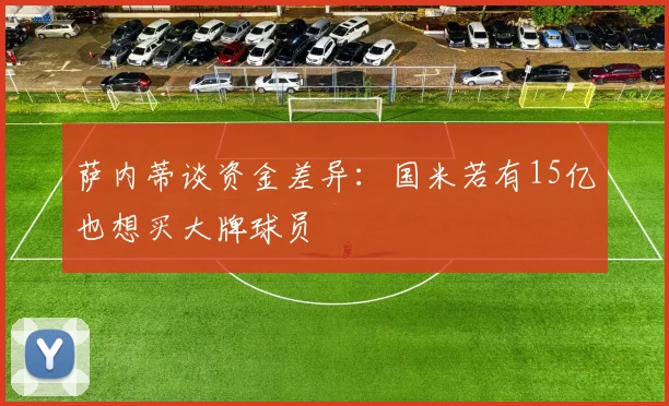 萨内蒂谈资金差异：国米若有15亿也想买大牌球员