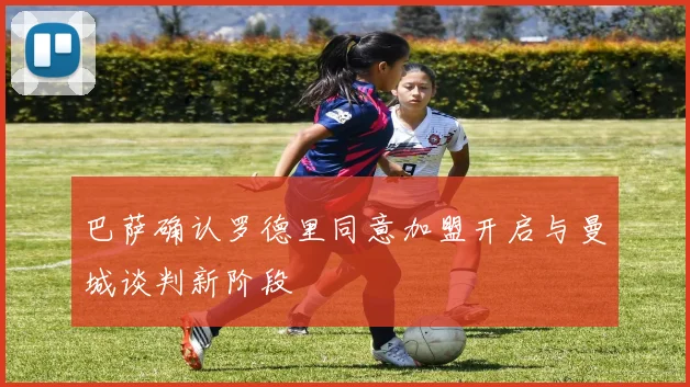 巴萨确认罗德里同意加盟开启与曼城谈判新阶段