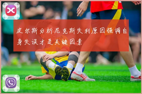 皮尔斯分析尼克斯失利原因强调自身失误才是关键因素