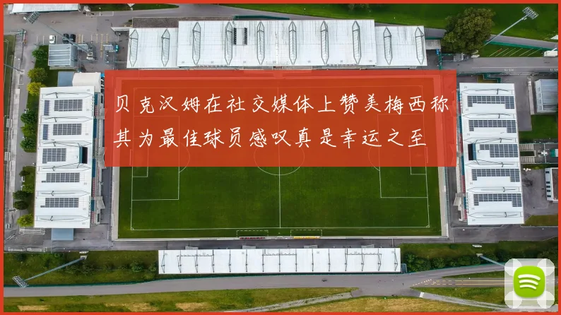 贝克汉姆在社交媒体上赞美梅西称其为最佳球员感叹真是幸运之至