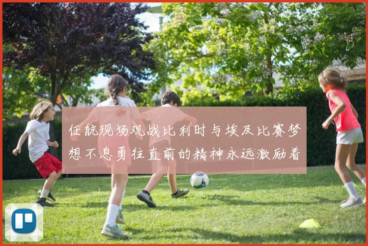 任航现场观战比利时与埃及比赛梦想不息勇往直前的精神永远激励着我们