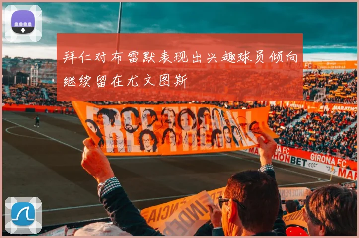 拜仁对布雷默表现出兴趣球员倾向继续留在尤文图斯